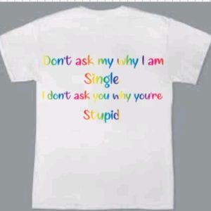 Don't Ask Me Why I'm Single T-Shirt