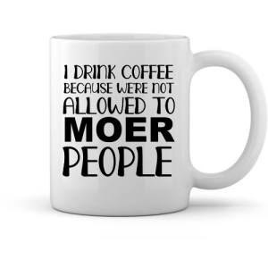 I Drink Coffee Because We’re Not Allowed to Moer People Mug