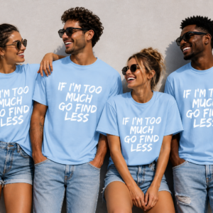 If I’m Too Much – Go Find Less T-Shirt
